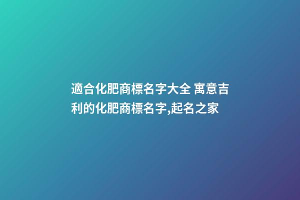 適合化肥商標名字大全 寓意吉利的化肥商標名字,起名之家-第1張-商標起名-玄機派